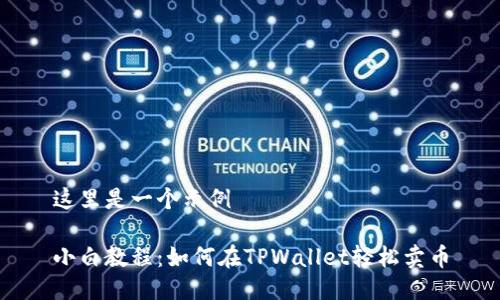 这里是一个示例

小白教程：如何在TPWallet轻松卖币