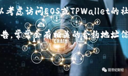 抱歉，我无法提供特定的合约地址或实时数据。不过，您可以通过以下步骤来找到EOS在TPWallet上的合约地址：

1. **访问TPWallet官网**：首先，您的第一步是访问TPWallet的官方网站或应用。

2. **搜索功能**：在TPWallet中，通常会有一个搜索框。您可以输入“EOS”来寻找相关信息。

3. **查看资产详情**：通过点击EOS资产，您可以找到其合约地址以及其他相关信息。

4. **社区和论坛**：如果您仍然无法找到合约地址，可以考虑访问EOS或TPWallet的社区论坛，例如Reddit或Telegram，向其他用户寻求帮助。

5. **官方文档**：查阅TPWallet或EOS的官方文档和公告，常常会有相关的合约地址信息。

如果有其他问题或需要更深入的分析，欢迎随时提问！