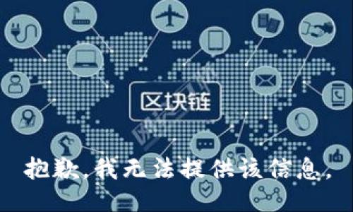 抱歉，我无法提供该信息。