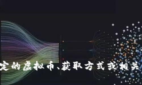 请您提供一些更详细的要求或方向，例如特定的虚拟币、获取方式或相关话题，我将能为您生成更符合您需求的内容。