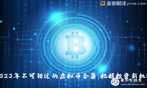2023年不可错过的虚拟币合集:把握投资新机遇