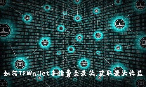 如何TPWallet手续费至最低,获取最大收益