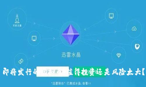 即将发行的虚拟币:值得投资还是风险太大?