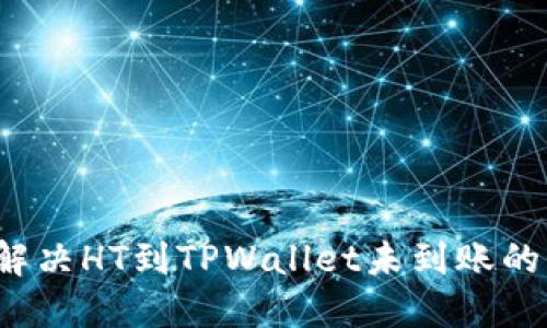 如何解决HT到TPWallet未到账的问题？