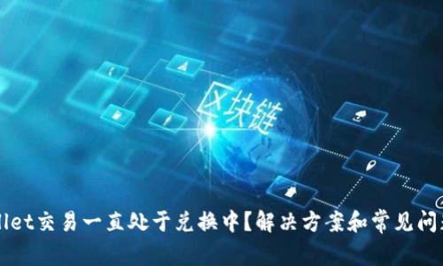 TPWallet交易一直处于兑换中?解决方案和常见问题解析