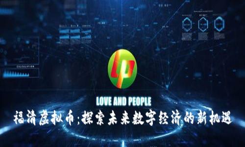 福清虚拟币:探索未来数字经济的新机遇