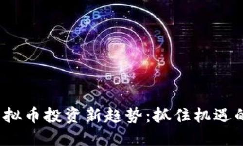 2023年虚拟币投资新趋势:抓住机遇的终极指南