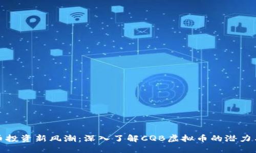 虚拟币投资新风潮:深入了解CQB虚拟币的潜力与风险