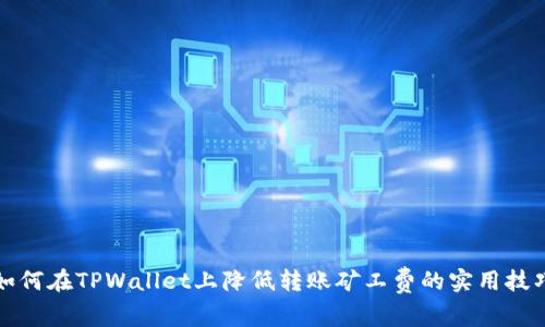 如何在TPWallet上降低转账矿工费的实用技巧