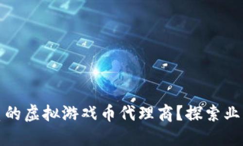 如何选择优质的虚拟游戏币代理商?探索业内趋势与优势