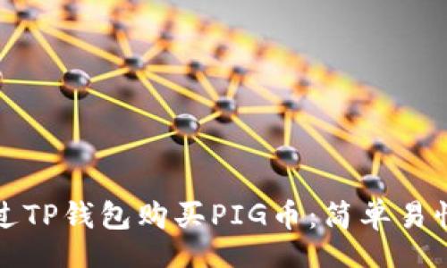 br
如何通过TP钱包购买PIG币：简单易懂的指南
