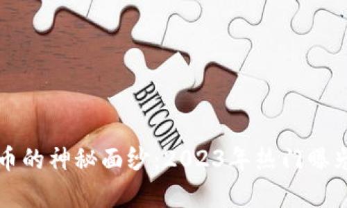 揭开虚拟币的神秘面纱:2023年热门曝光币种分析