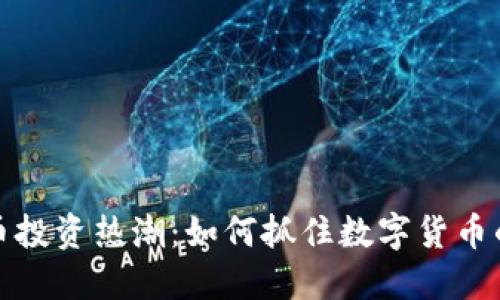 国外虚拟币投资热潮：如何抓住数字货币的未来机遇