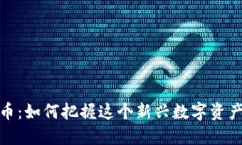 TOMATO虚拟币:如何把握这个新兴数字资产的投资机会?