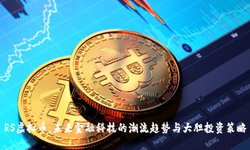 RS虚拟币：未来金融科技的潮流趋势与大胆投资策略