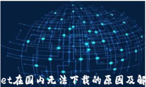 
TPWallet在国内无法下载的原因及解决方案
