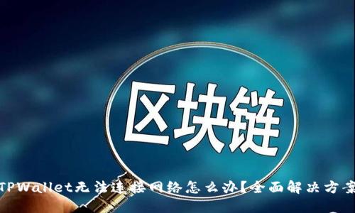 : 下载TPWallet无法连接网络怎么办？全面解决方案大揭秘