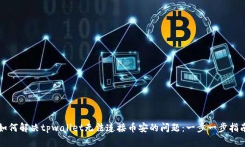 如何解决tpwallet无法连接币安的问题：一步一步指南