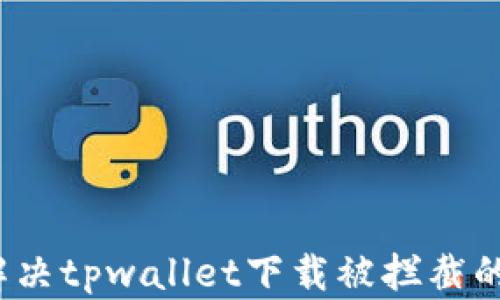 
如何解决tpwallet下载被拦截的问题？