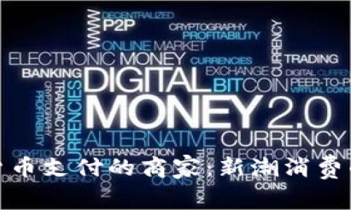 支持虚拟货币支付的商家:新潮消费的未来之选