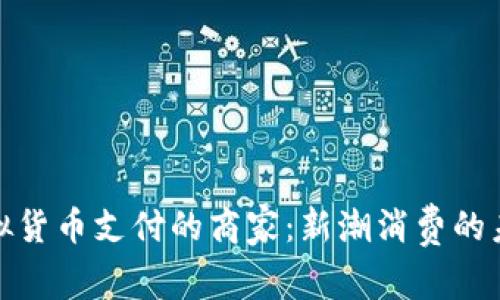 支持虚拟货币支付的商家:新潮消费的未来之选