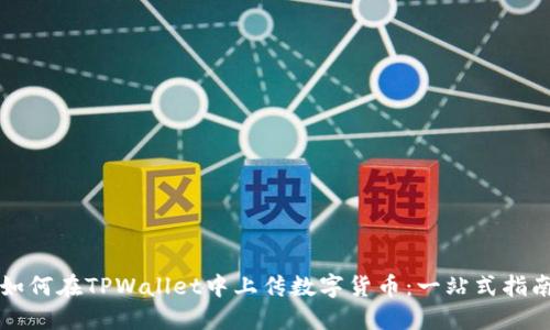 如何在TPWallet中上传数字货币：一站式指南