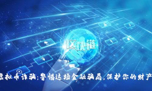 海口虚拟币诈骗：警惕这场金融骗局，保护你的财产安全！
