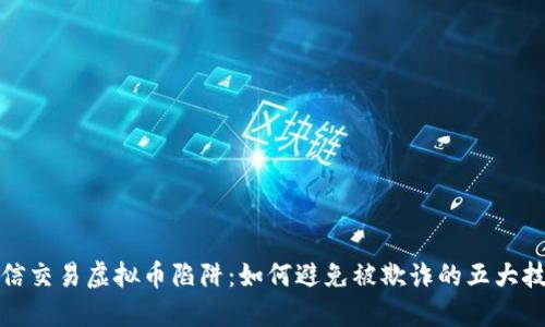 微信交易虚拟币陷阱:如何避免被欺诈的五大技巧