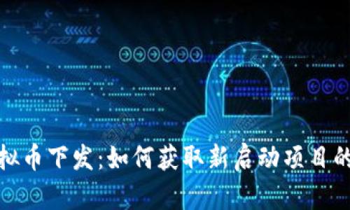 2023年虚拟币下发：如何获取新启动项目的数字资产？