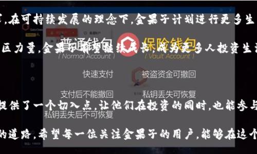 bias/bias

虚拟币, 金果子, 加密货币, 投资, 社区/guanjianci

什么是虚拟币金果子？

近年来，数字现金的兴起让很多人对虚拟币产生了浓厚的兴趣。在这个万象更新的数字货币市场中，金果子凭借其独特的属性和实用性，迅速吸引了大家的目光。那么，什么是虚拟币金果子？它又是如何工作的呢？在这篇文章中，我们将一起探索金果子的起源、特点以及投资与社区的关系。

金果子的起源与发展

金果子，这一名字的灵感源于其所寻求带来的“丰收”感。在这个虚拟币的背后，有着一群充满热情的开发者和投资者，他们希望通过金果子的流通，以促进经济的繁荣。金果子的诞生不只是一个基础理论的产品，更是一个聚焦于用户需求的项目。

据可靠资料显示，金果子的初始版本是在2018年推出的，经过数次迭代后，逐渐形成了现在的形态。它首先在某些小型社区中获得突破，用户的认可和期望，使得金果子的市场号召力逐渐扩展。在数字货币市场变幻莫测的大背景下，金果子凭借其稳定的技术基础和健康的社区文化脱颖而出。

金果子的技术特点

金果子的运作方式依赖于区块链技术，这是当前大多数虚拟币所使用的基础设施。区块链本质上是一个去中心化的数据模型，这使得流通过程中的每一笔交易都被记录，且无法篡改。这种透明性保证了金果子的安全性和可靠性。

值得一提的是，金果子在交易速度方面也进行了特别。相比于其他一些主流币种，金果子的交易确认时间更短，这为许多投资者和日常用户提供了更为便捷的体验。此外，金果子还采用了一种独特的共识机制，旨在减少能耗并提升交易效率。这使其在环保和可持续发展方面表现得尤为突出。

金果子的应用场景

金果子的实用性不只限于投资，它在多个领域中展现出了巨大的潜力。从线上购物到线下消费，金果子正加速渗透进更多日常生活场景。在某些合作商家中，用户可以使用金果子直接支付，享受各种折扣和优惠。

除了购物，金果子还被看作是数字艺术，特别是NFT（非同质化代币）领域的其中一种支付手段。艺术家们可以通过发行与金果子相关联的产品，获得收益的同时，也降低了交易成本。这种多元化的应用场景，使得金果子在用户心中的地位愈发稳固。

投资金果子：机遇与风险

投资任何虚拟货币都伴随风险，金果子也不例外。尽管其技术基础和社区文化相对成熟，但市场变化不可预测，因此在进行投资时，理性分析是十分必要的。

许多投资者在讨论金果子的价值时，总是会提到“长期持有”的策略。根据市场反馈与数据分析，金果子的走势相对平稳，适合愿意耐心等待的投资者。在历史数据的支持下，有分析指出，好的项目往往需要时间的沉淀和用户的认同，金果子恰好是这样一个选择。

社区的力量

金果子的成功离不开其背后强大的社区支持。在这个数字世界中，社区不仅仅是一个交流平台，更是赋予每个用户声量和参与价值的地方。金果子社区通过建立良好的沟通机制，使得每一位持币者都能感受到归属感。

在社区内，各种活动和线上研讨会层出不穷，大家彼此分享投资经验和市场信息。这种氛围不仅增加了用户之间的联系，更是促进了整个项目的共生发展。而金果子的团队则积极参与到社区的建设中，确保社区的健康和活跃。

未来展望：金果子的可持续发展

随着技术的不断进步，金果子的未来充满希望。作为一个以用户为中心的虚拟币，金果子将不断适应市场变化和用户需求。在可持续发展的理念下，金果子计划进行更多生态合作，扩展自身在其他应用领域的影响力。

在短期内，金果子可能会面临一些挑战，比如市场竞争加剧、政策不确定性等。然从长远来看，凭借其强大的技术基础和社区力量，金果子有望继续成长，成为更多人投资生活的一部分。

结语

综上所述，金果子不仅仅是一个虚拟币，它代表了未来数字经济的一种可能。对于那些热爱创新与探索的人来说，金果子提供了一个切入点，让他们在投资的同时，也能参与到更大的经济架构中去。无论你是一个冲动的短线交易者还是一个理性长线投资人，金果子都值得你关注。

最后，无论未来如何变化，金果子都是数字世界变化中的一部分。通过探索和实践，我们也许能够共同找到一条通往繁荣的道路。希望每一位关注金果子的用户，能够在这个旅程中收获满满的果实。