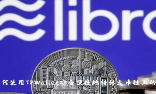 : 如何使用TPWallet安全便捷地转移火币链上的代币