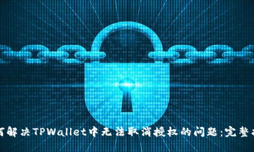 如何解决TPWallet中无法取消授权的问题：完整指南
