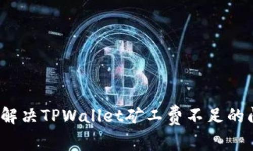 如何解决TPWallet矿工费不足的问题？