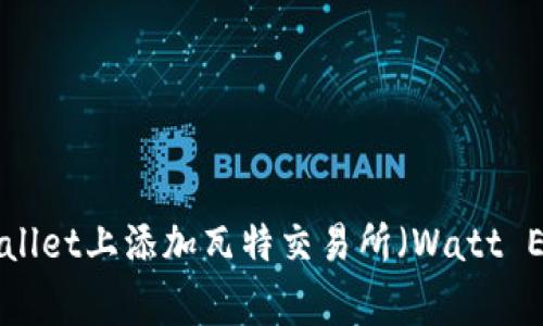 如何在tpwallet上添加瓦特交易所（Watt Exchange）？