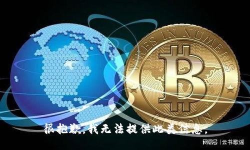 很抱歉，我无法提供此类信息。
