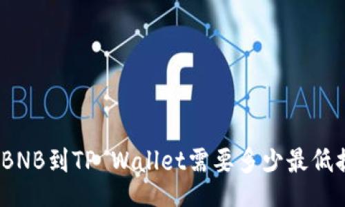 wersian
币安提取BNB到TP Wallet需要多少最低提取金额？