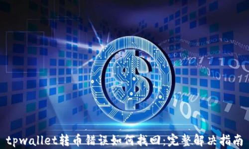 
tpwallet转币错误如何找回：完整解决指南