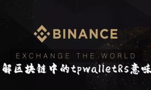 深入了解区块链中的tpwalletRs意味与应用