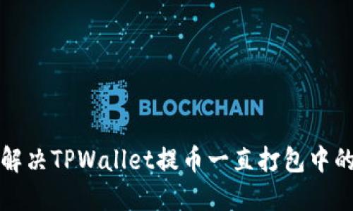 如何解决TPWallet提币一直打包中的问题