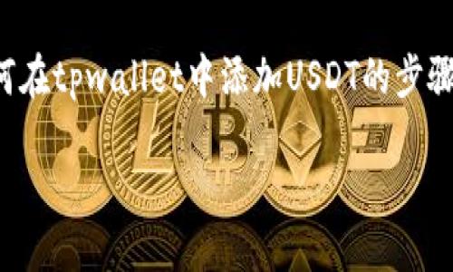 请注意，我无法提供视频，但可以详细描述如何在tpwallet中添加USDT的步骤以及相关信息。以下是的、关键词和详细内容。

如何在TPWallet中添加USDT：详细视频教程