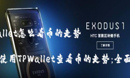 tpwallet怎么看币的走势

如何使用TPWallet查看币的走势：全面指南