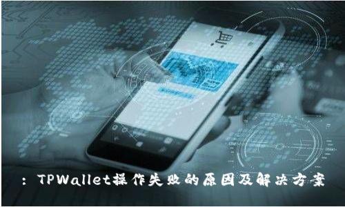 : TPWallet操作失败的原因及解决方案