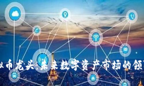 虚拟币龙头：未来数字资产市场的领军者