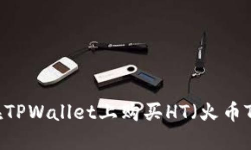 如何在TPWallet上购买HT（火币Token）