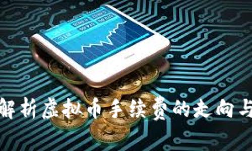 深入解析虚拟币手续费的走向与影响