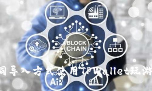 如何通过不同导入方式使用TPWallet玩游戏：全面指南