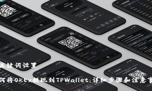 与关键词设置

如何将OKEx提现到TPWallet：详细步骤和注意事项