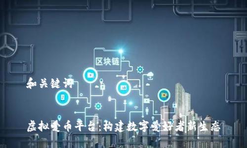 和关键词


虚拟爱币平台：构建数字爱好者新生态