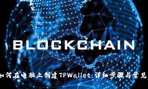 bianoti如何在电脑上创建TPWallet：详细步骤与常见问题解答
