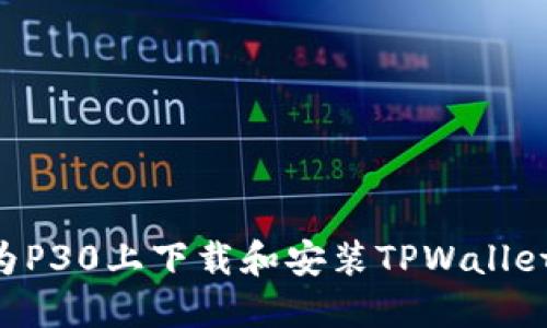 如何在华为P30上下载和安装TPWallet：详细指南